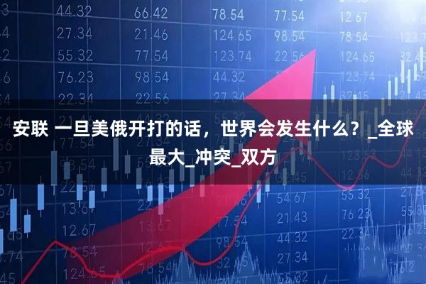 安联 一旦美俄开打的话，世界会发生什么？_全球最大_冲突_双方