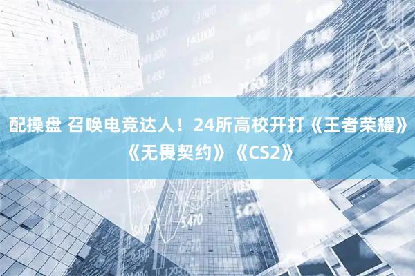 配操盘 召唤电竞达人！24所高校开打《王者荣耀》《无畏契约》《CS2》